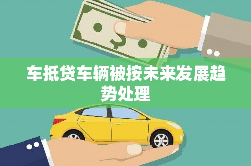 芦山车抵贷车辆被按未来发展趋势处理