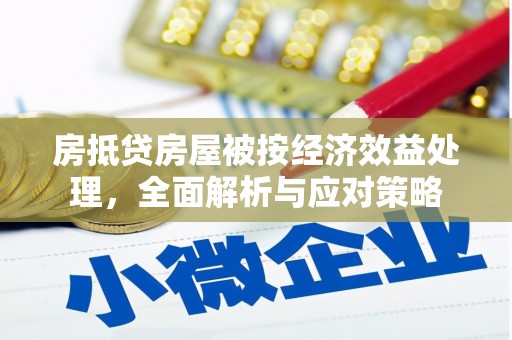 舞阳房抵贷房屋被按经济效益处理，全面解析与应对策略