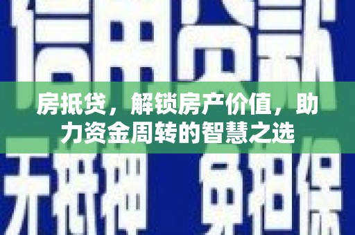 芦山房抵贷，解锁房产价值，助力资金周转的智慧之选