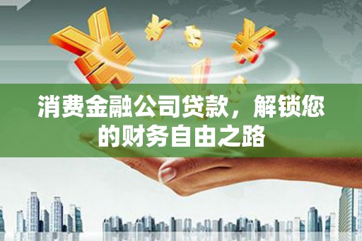内门消费金融公司贷款，解锁您的财务自由之路