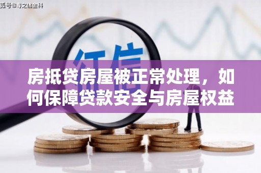 商水房抵贷房屋被正常处理，如何保障贷款安全与房屋权益？