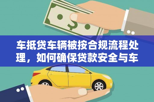 潞城车抵贷车辆被按合规流程处理，如何确保贷款安全与车辆处置透明