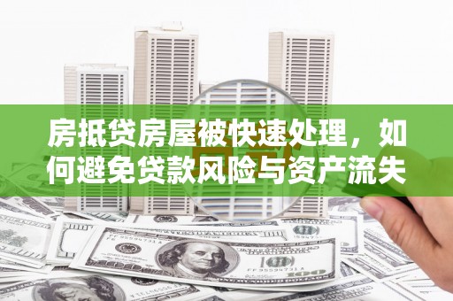 瑶海房抵贷房屋被快速处理，如何避免贷款风险与资产流失？