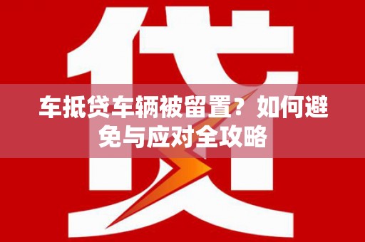 射洪车抵贷车辆被留置？如何避免与应对全攻略