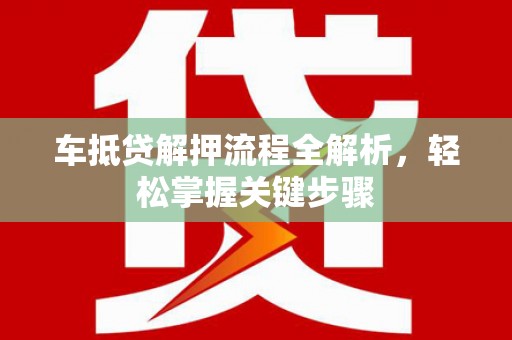 龙文车抵贷解押流程全解析，轻松掌握关键步骤