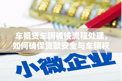 安新车抵贷车辆被按流程处理，如何确保贷款安全与车辆权益？