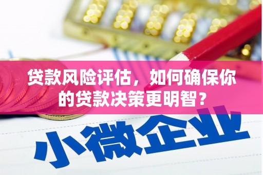 安新贷款风险评估，如何确保你的贷款决策更明智？