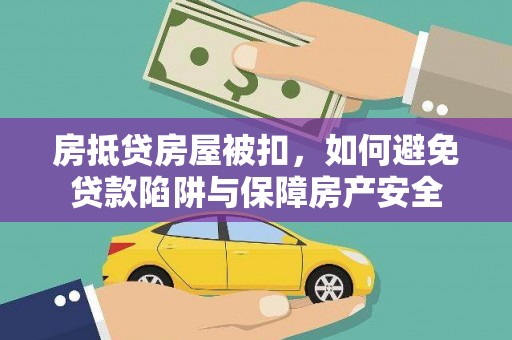 监利房抵贷房屋被扣，如何避免贷款陷阱与保障房产安全