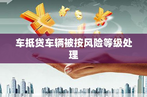 监利车抵贷车辆被按风险等级处理