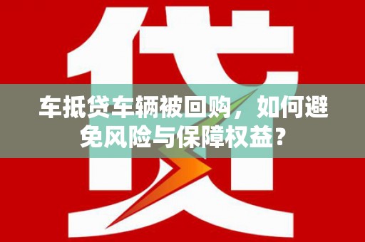 监利车抵贷车辆被回购，如何避免风险与保障权益？