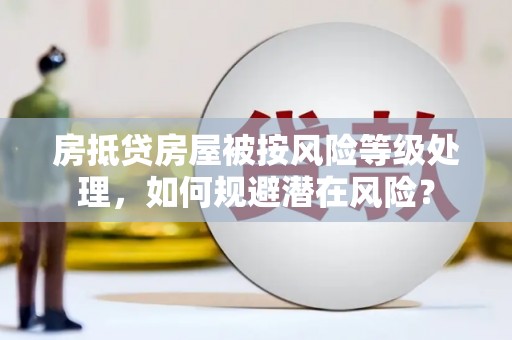 曲江房抵贷房屋被按风险等级处理，如何规避潜在风险？