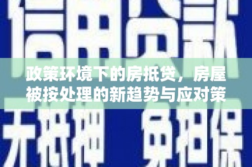 通榆政策环境下的房抵贷，房屋被按处理的新趋势与应对策略