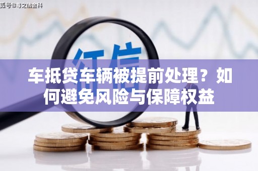 中埔车抵贷车辆被提前处理？如何避免风险与保障权益