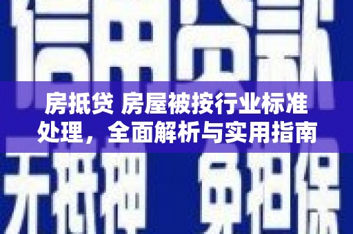 监利房抵贷 房屋被按行业标准处理，全面解析与实用指南