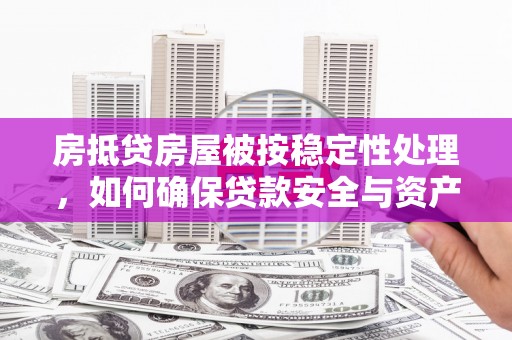 宜阳房抵贷房屋被按稳定性处理，如何确保贷款安全与资产稳定？