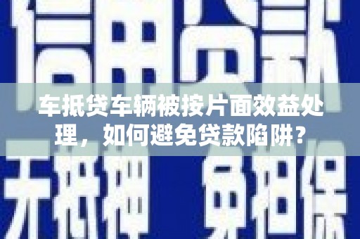 三星车抵贷车辆被按片面效益处理，如何避免贷款陷阱？