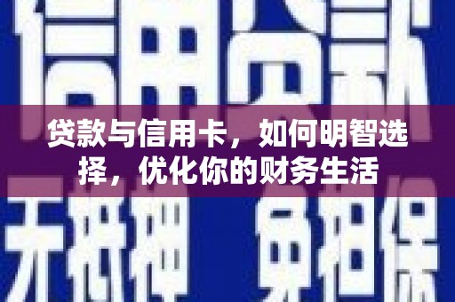 三星贷款与信用卡，如何明智选择，优化你的财务生活