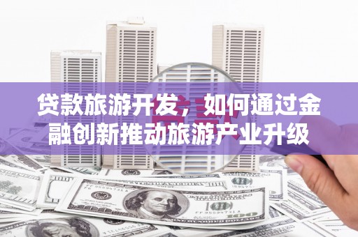 寿丰贷款旅游开发，如何通过金融创新推动旅游产业升级