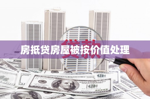湖南房抵贷房屋被按价值处理