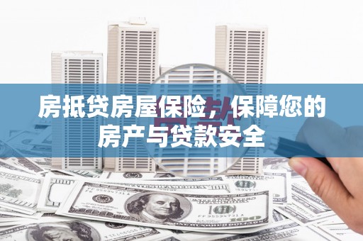 湖南房抵贷房屋保险，保障您的房产与贷款安全