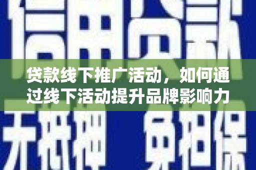 鹿邑贷款线下推广活动，如何通过线下活动提升品牌影响力