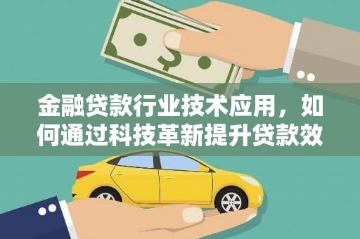 乐陵金融贷款行业技术应用，如何通过科技革新提升贷款效率与安全性