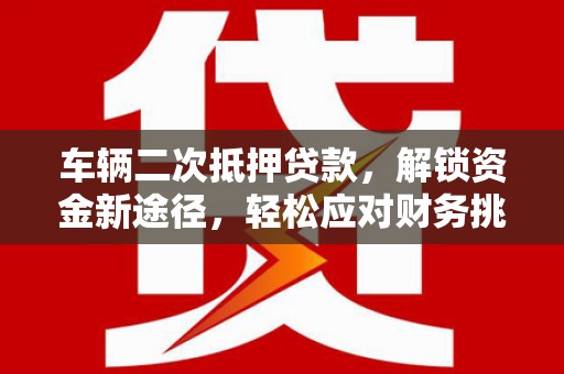 鸡西车辆二次抵押贷款，解锁资金新途径，轻松应对财务挑战