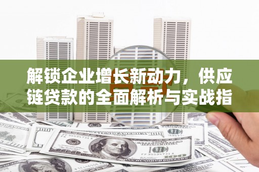 朝阳解锁企业增长新动力，供应链贷款的全面解析与实战指南