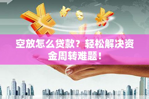 商州空放怎么贷款？轻松解决资金周转难题！