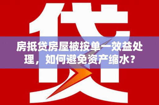 管城房抵贷房屋被按单一效益处理，如何避免资产缩水？