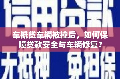 管城车抵贷车辆被撞后，如何保障贷款安全与车辆修复？