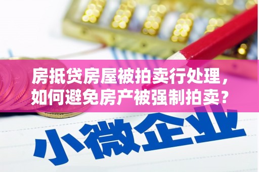 大关房抵贷房屋被拍卖行处理，如何避免房产被强制拍卖？