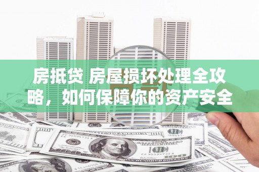 洪梅房抵贷 房屋损坏处理全攻略，如何保障你的资产安全？