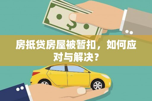 桐庐房抵贷房屋被暂扣，如何应对与解决？
