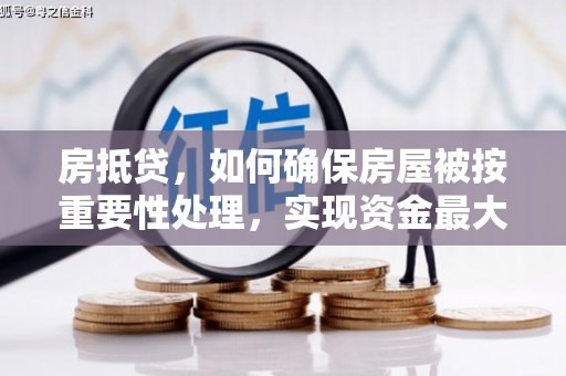 湘西房抵贷，如何确保房屋被按重要性处理，实现资金最大化利用