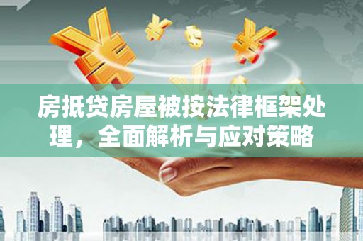 龙城房抵贷房屋被按法律框架处理，全面解析与应对策略