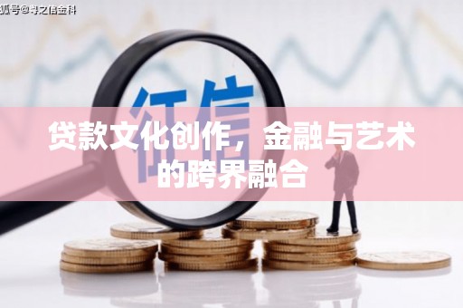 潞城贷款文化创作，金融与艺术的跨界融合