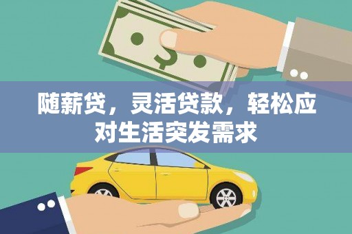 潞城随薪贷，灵活贷款，轻松应对生活突发需求