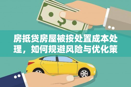 西秀房抵贷房屋被按处置成本处理，如何规避风险与优化策略