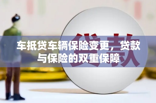白云车抵贷车辆保险变更，贷款与保险的双重保障