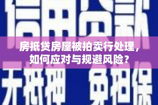 克什克腾旗房抵贷房屋被拍卖行处理，如何应对与规避风险？