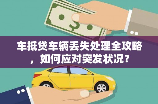 神湾车抵贷车辆丢失处理全攻略，如何应对突发状况？