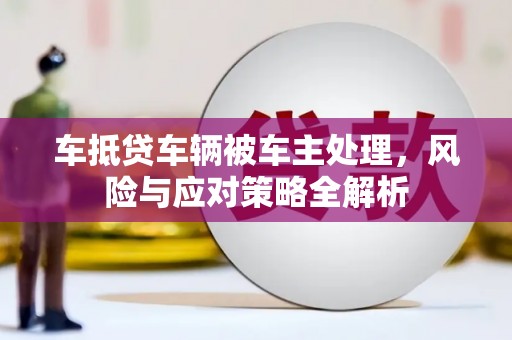 康定车抵贷车辆被车主处理，风险与应对策略全解析