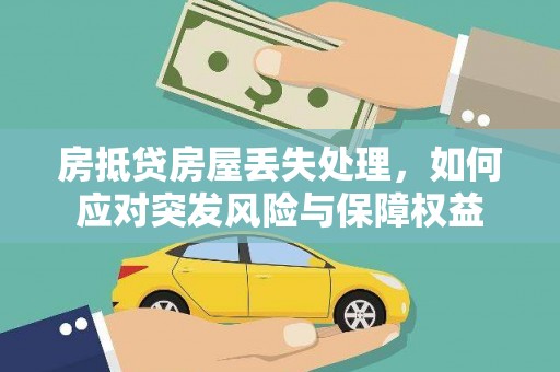 龙海房抵贷房屋丢失处理，如何应对突发风险与保障权益