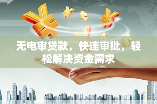 康定无电审贷款，快速审批，轻松解决资金需求