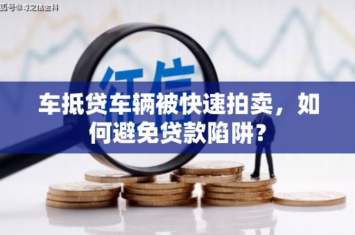 丰满车抵贷车辆被快速拍卖，如何避免贷款陷阱？