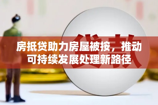 平坝房抵贷助力房屋被按，推动可持续发展处理新路径