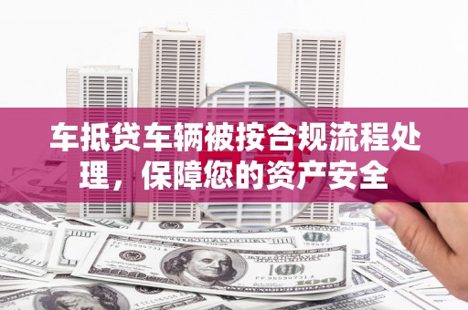 广安车抵贷车辆被按合规流程处理，保障您的资产安全