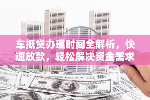 康定车抵贷办理时间全解析，快速放款，轻松解决资金需求