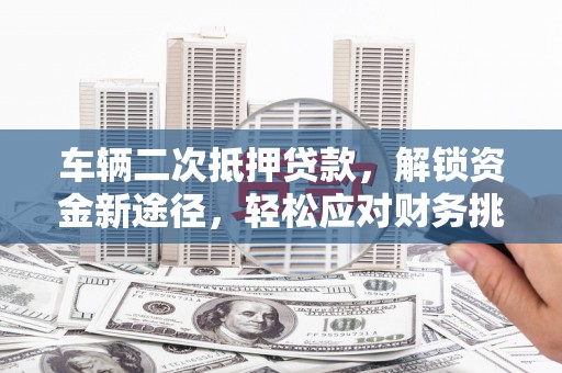 禹州车辆二次抵押贷款，解锁资金新途径，轻松应对财务挑战